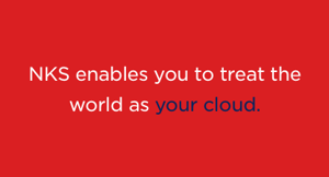 NetApp allows you to treat the world as your cloud NKS lets you treat the world as your cloud