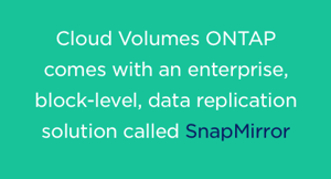 Cloud Volumes ONTAP comes with SnapMirror SnapMirror solution with Cloud Volumes ONTAP